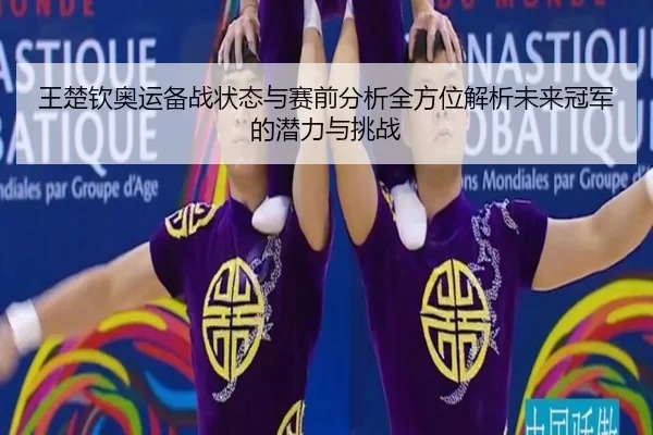 王楚钦奥运备战状态与赛前分析全方位解析未来冠军的潜力与挑战