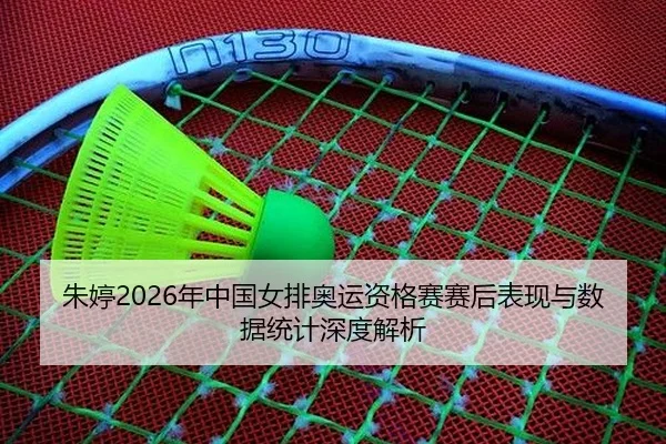 朱婷2026年中国女排奥运资格赛赛后表现与数据统计深度解析